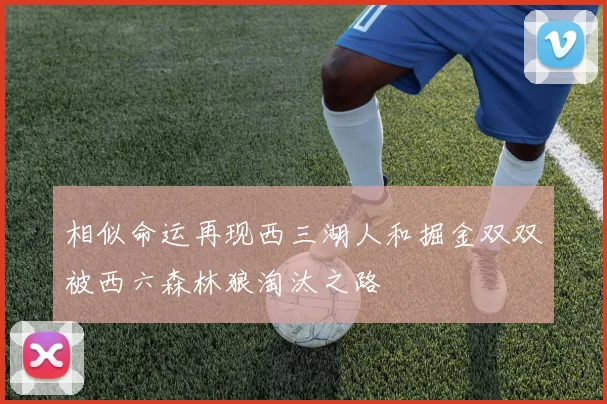 相似命运再现西三湖人和掘金双双被西六森林狼淘汰之路