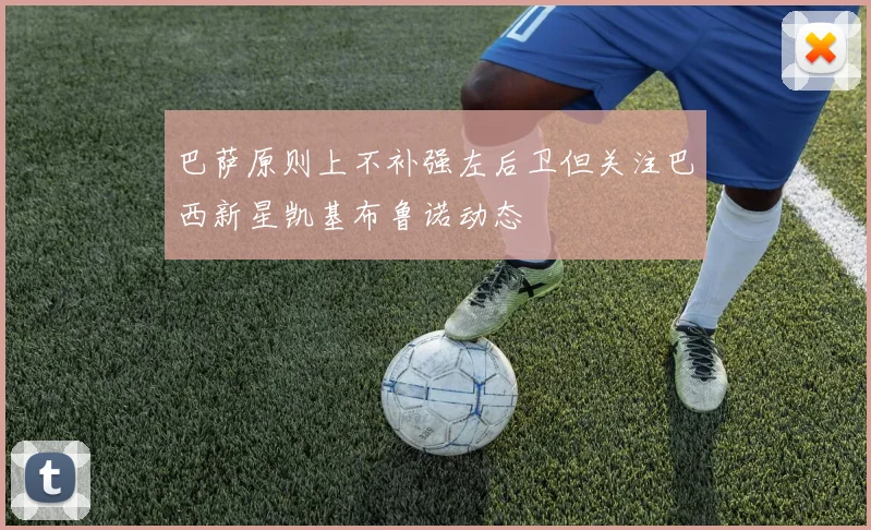 巴萨原则上不补强左后卫但关注巴西新星凯基布鲁诺动态