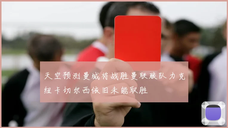 天空预测曼城将战胜曼联狼队力克纽卡切尔西依旧未能取胜