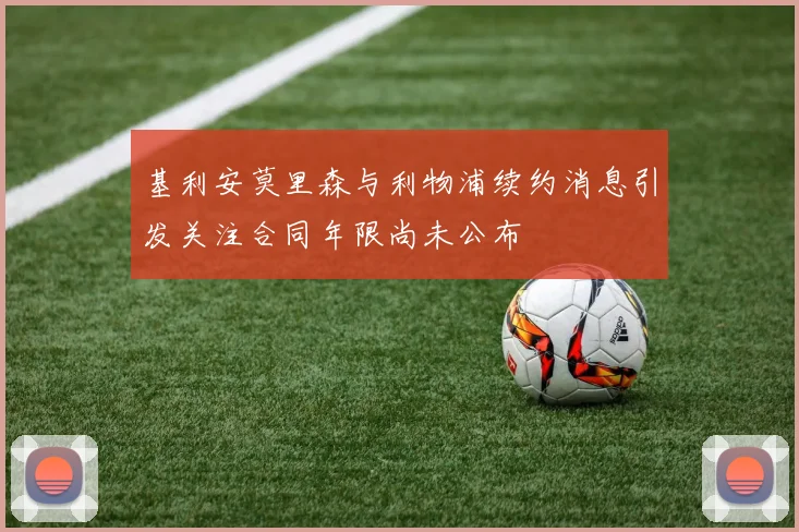 基利安莫里森与利物浦续约消息引发关注合同年限尚未公布