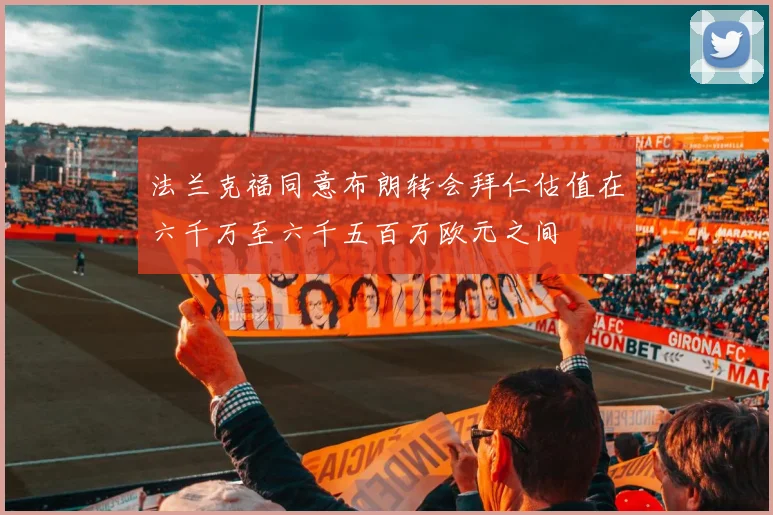 法兰克福同意布朗转会拜仁估值在六千万至六千五百万欧元之间